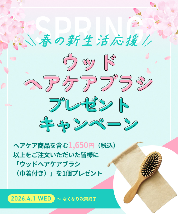 春の新生活応援　ウッドヘアケアブラシプレゼントキャンペーン　ヘアケア商品を含む1,650円（税込）以上をご注文いただいた皆様に「ウッドヘアケアブラシ（巾着付き）」を1個プレゼント　2026/4/1〜なくなり次第終了