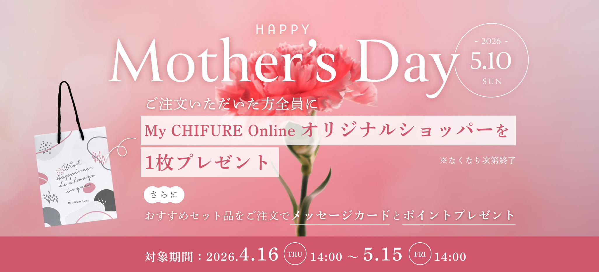 HAPPY Mother's Day　ご注文いただいた方全員にMy CHIFURE Online オリジナルショッパーを1枚プレゼント　2026/4/16（火）14:00〜5/15（金）14:00
